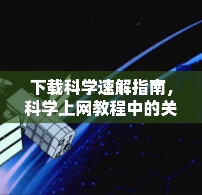 下载科学速解指南，科学上网教程中的关键技巧与实用技巧