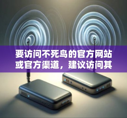 要访问不死鸟的官方网站或官方渠道，建议访问其官方网站。如果直接访问，确保使用合法的网络环境。以下是一步步的指南