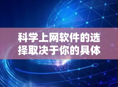 <strong>科学上网</strong>软件的选择取决于你的具体需求和预算。以下是一些推荐的软件，供你参考