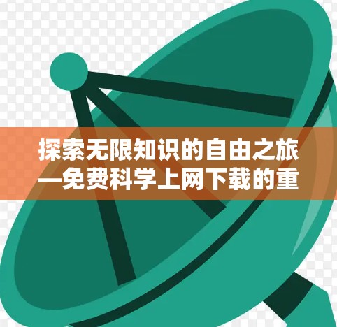 探索无限知识的自由之旅—免费科学上网下载的重要性