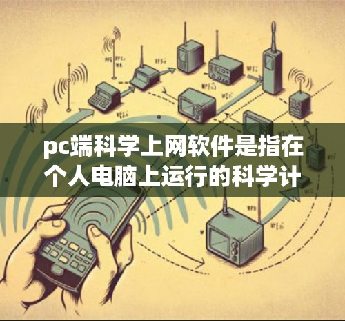 pc端科学上网软件是指在个人电脑上运行的科学计算和数据分析工具，旨在解决复杂科学问题。以下是一些常见的软件及其作用