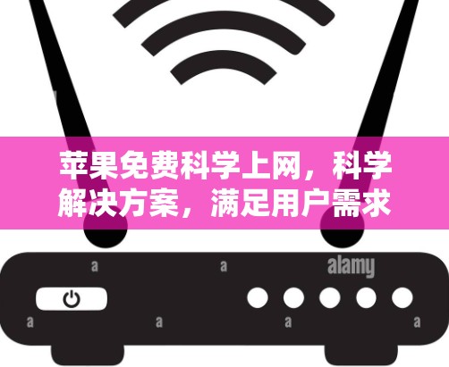 苹果免费科学上网，科学解决方案，满足用户需求