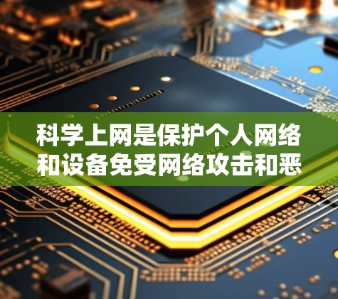 科学上网是保护个人网络和设备免受网络攻击和恶意软件的影响，可以通过多种方法实现。以下是科学上网的详细步骤