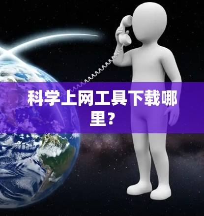 科学上网工具下载哪里？