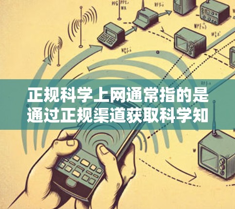正规科学上网通常指的是通过正规渠道获取科学知识和信息的途径。以下是一些正规科学上网的建议和资源推荐
