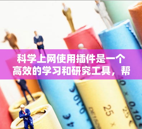 科学上网使用插件是一个高效的学习和研究工具，帮助您提升效率并完成复杂的任务。以下是科学上网中适合的插件推荐，涵盖格式修改、数据分析、文件处理和自动化功能