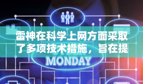 雷神在科学上网方面采取了多项技术措施，旨在提升用户体验和网络性能。以下是关于雷神科学上网的详细介绍