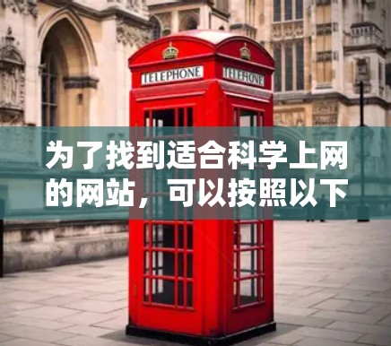 为了找到适合<strong>科学上网</strong>的网站，可以按照以下步骤进行选择和推荐