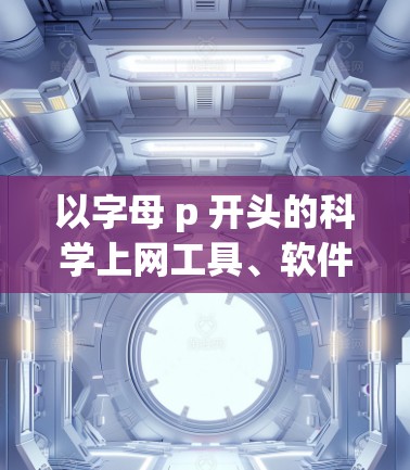 以字母 p 开头的科学上网工具、软件或资源非常广泛，涵盖了编程、数据分析、网络管理等多个领域。以下是一些可能以 p 开头的科学上网资源