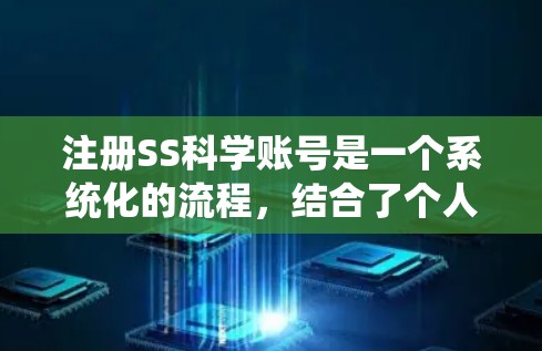 注册SS科学账号是一个系统化的流程,结合了个人信息、登录、资料上传和身份确认。以下是一个清晰的步骤指南 注册SS科学账号是一个系统化的流程,结合了个人信息、登录、资料上传和身份确认。以下是一个清晰的步骤指南