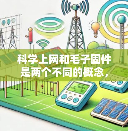 科学上网和毛子固件是两个不同的概念，但它们都涉及到科技和优化技术的应用。以下是对这两个概念的解释和联系的总结