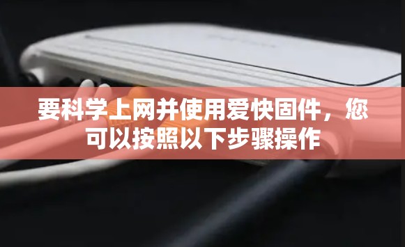 要科学上网并使用爱快固件，您可以按照以下步骤操作