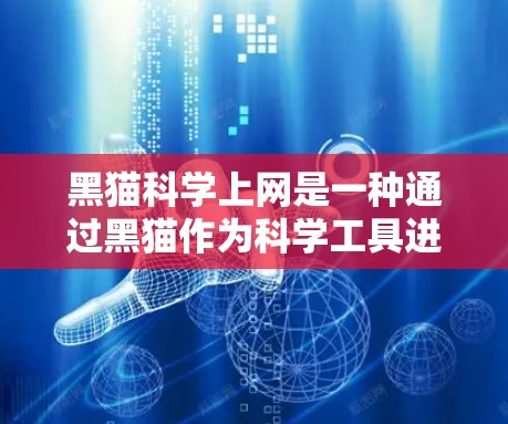 黑猫科学上网是一种通过黑猫作为科学工具进行实验和研究的活动，涉及黑猫在实验中的应用，如化学、生物或数据分析领域。以下是对这一概念的详细探讨