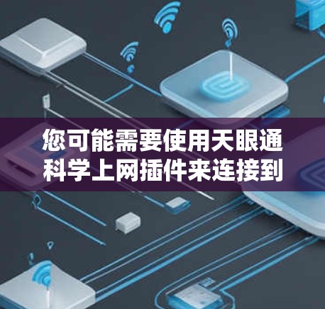 您可能需要使用天眼通科学上网插件来连接到国家天文学网（天眼网）获取科学数据、进行数据分析或连接到其他科学平台。以下是关于如何获取该插件或使用相关功能的一些信息和建议