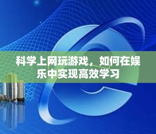 科学上网玩游戏，如何在娱乐中实现高效学习