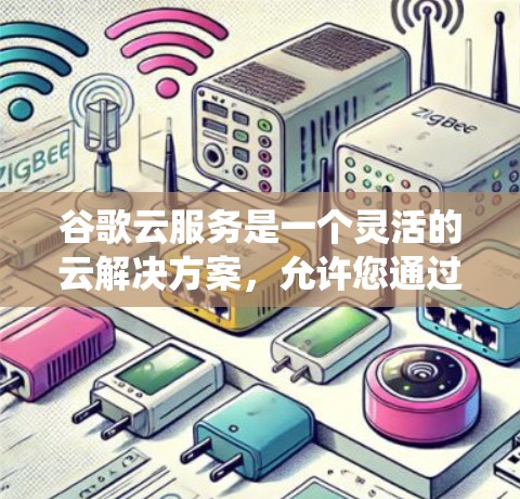 谷歌云服务是一个灵活的云解决方案，允许您通过互联网运行本地应用和系统，无需本地服务器。以下是一个详细的指南，帮助您更好地理解和使用谷歌云服务
