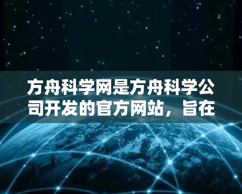 方舟科学网是方舟科学公司开发的官方网站，旨在提供科学资源和信息，帮助用户获取最新研究资讯。以下是其主要内容