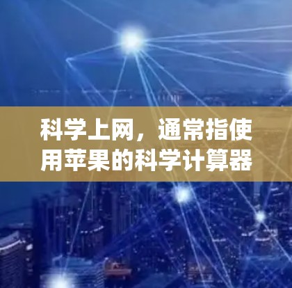 <strong>科学上网</strong>，通常指使用苹果的科学计算器（Appium Calculator）进行科学计算和数据分析。以下是<strong>科学上网</strong>的关键信息和使用步骤