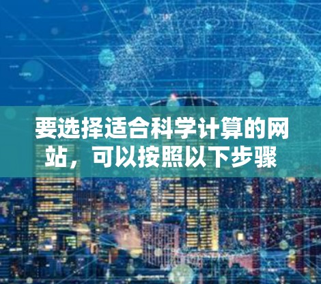 要选择适合科学计算的网站，可以按照以下步骤进行评估