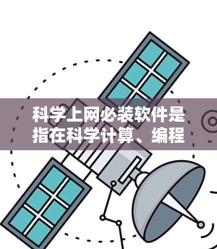 科学上网必装软件是指在科学计算、编程、数据分析等领域，用户需要安装的软件。以下是一些常用且适合科学计算的软件