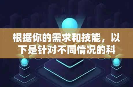 根据你的需求和技能，以下是针对不同情况的科学上网软件推荐