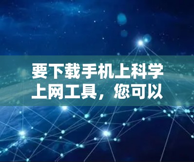 要下载手机上科学上网工具，您可以按照以下步骤进行