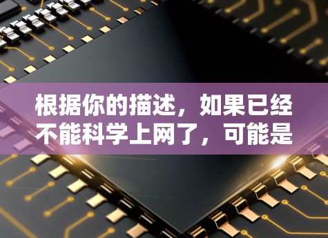 根据你的描述，如果已经不能科学上网了，可能是因为你遇到了一些网络问题，比如防火墙设置不当、网络不稳定或其他技术问题。以下是一些建议，以帮助你解决科学上网的问题