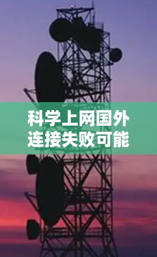 <strong>科学上网</strong>国外连接失败可能由多种原因引起，包括网络连接不稳定、防火墙设置问题、服务器负载过高等。以下是一步步的解决方案
