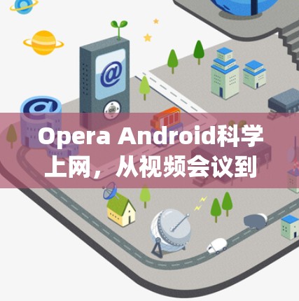 Opera Android科学上网，从视频会议到专业会议的全场景解决方案