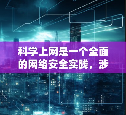 <strong>科学上网</strong>是一个全面的网络安全实践，涉及多个方面。以下是系统化的步骤和建议