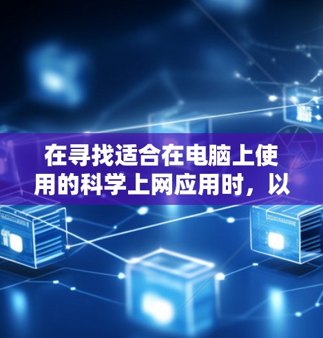 在寻找适合在电脑上使用的科学上网应用时，以下是一些推荐的选项，它们通常需要网络连接