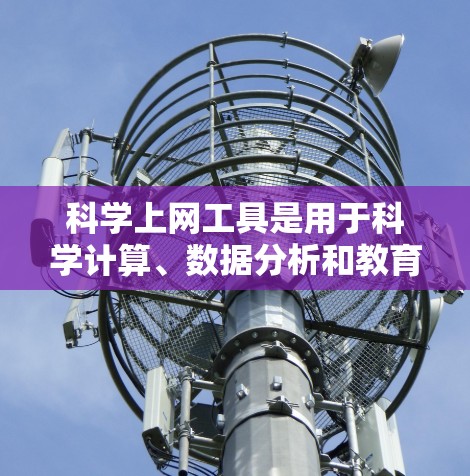 科学上网工具是用于科学计算、数据分析和教育的软件，满足不同用户的需求。以下是几种主要的选择，每个工具都有其独特之处