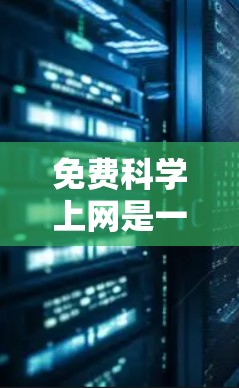 免费科学上网是一种通过网络访问高级软件和工具的方式，无需付费。以下是一些具体的途径和步骤