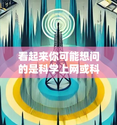 看起来你可能想问的是科学上网或科学相关的内容，但表达不太清楚。以下是几种可能的解释和建议