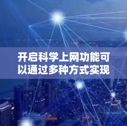 开启科学上网功能可以通过多种方式实现，具体取决于目标是什么。以下是一个详细且结构化的步骤指南