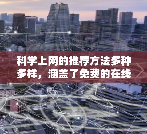 科学上网的推荐方法多种多样，涵盖了免费的在线资源、大学和研究机构的课程网站、学术论文和数据库、工具和教程、科学论坛和社区等。以下是对这些推荐方法的总结