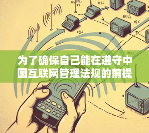 为了确保自己能在遵守中国互联网管理法规的前提下,合法、安全地上网,可以按照以下策略进行 为了确保自己能在遵守中国互联网管理法规的前提下,合法、安全地上网,可以按照以下策略进行