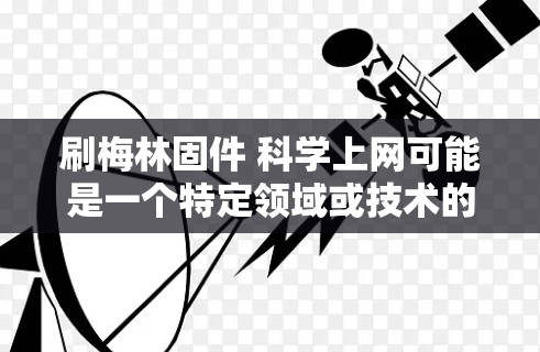 刷梅林固件 科学上网可能是一个特定领域或技术的术语，但具体含义可能取决于上下文。以下是一些可能的解释和解决方案