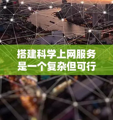搭建<strong>科学上网</strong>服务是一个复杂但可行的项目，需要综合考虑服务器、网络、用户界面、数据存储、安全性等多个方面。以下是一个分步指南，帮助您逐步构建这个服务