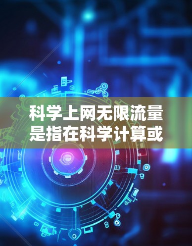 科学上网无限流量是指在科学计算或科学应用中，用户能够无限使用存储空间，无需担心数据存储的限制。以下是对科学上网无限流量的详细分析和解答