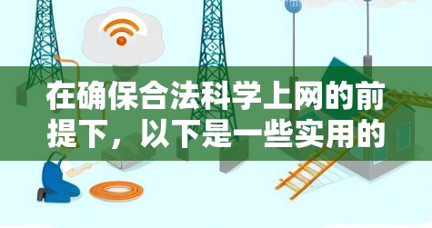 在确保合法科学上网的前提下，以下是一些实用的指导和建议