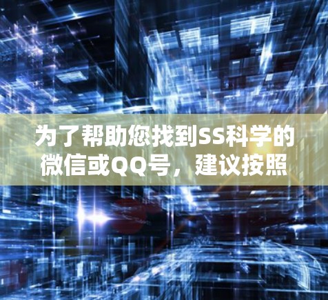 为了帮助您找到SS科学的微信或QQ号，建议按照以下步骤进行