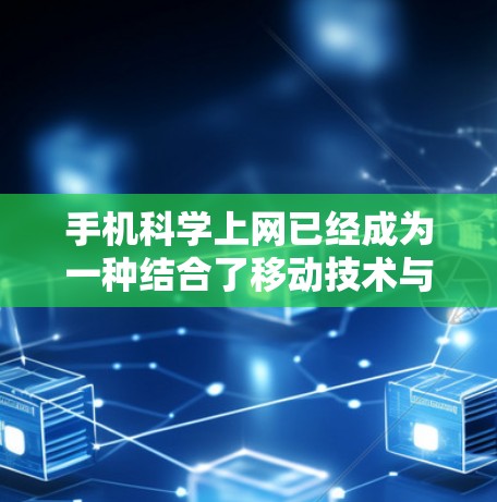 手机<strong>科学上网</strong>已经成为一种结合了移动技术与专业科学的新兴应用。以下是关于手机<strong>科学上网</strong>的热点分析