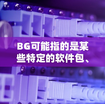 BG可能指的是某些特定的软件包、工具包或编程框架，具体含义可能取决于上下文。如果你是指某个特定的工具包或库，请提供更多信息以便更好地帮助你