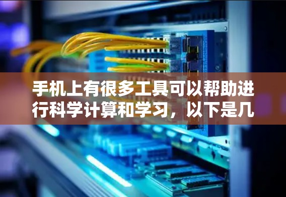 手机上有很多工具可以帮助进行科学计算和学习，以下是几种常见的科学上网工具及其功能