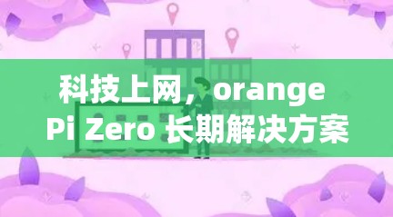 科技上网，orange Pi Zero 长期解决方案
