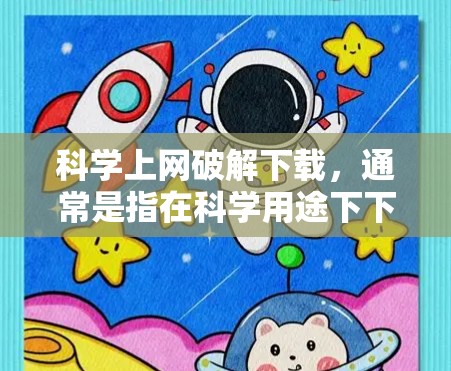 科学上网破解下载，通常是指在科学用途下下载资料或工具，而不希望付费或购买软件。这种情况可能涉及到一些特定的软件或工具，但需要确保下载和安装过程的安全性。以下是一些可能涉及的步骤和注意事项