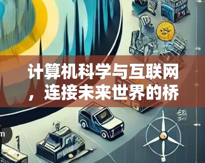 计算机科学与互联网,连接未来世界的桥梁 计算机科学与互联网,连接未来世界的桥梁