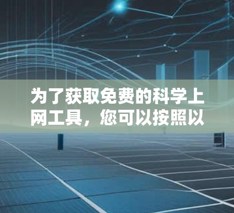 为了获取免费的科学上网工具,您可以按照以下步骤进行 为了获取免费的科学上网工具,您可以按照以下步骤进行