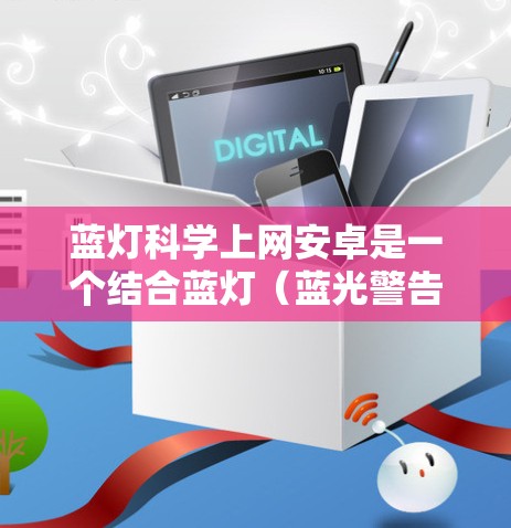 蓝灯科学上网安卓是一个结合蓝灯(蓝光警告)技术和科学上网方法的安卓设备使用指南,旨在帮助用户在安卓设备上更安全、高效地管理上网活动。以下是一个详细的内容介绍 蓝灯科学上网安卓是一个结合蓝灯(蓝光警告)技术和科学上网方法的安卓设备使用指南,旨在帮助用户在安卓设备上更安全、高效地管理上网活动。以下是一个详细的内容介绍